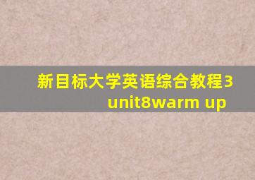 新目标大学英语综合教程3unit8warm up